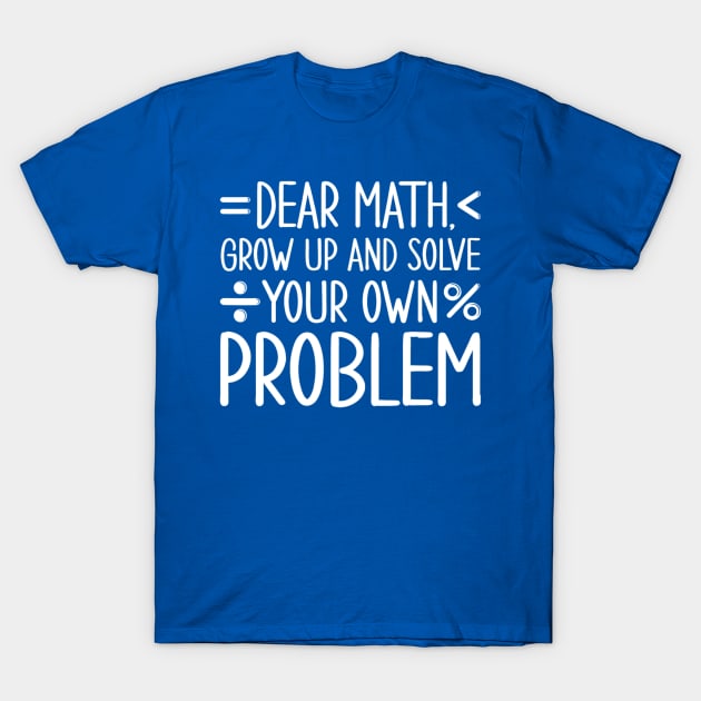 Dear Math Grow Up and Solve Your Own Problems T-Shirt by Emily Ava 1